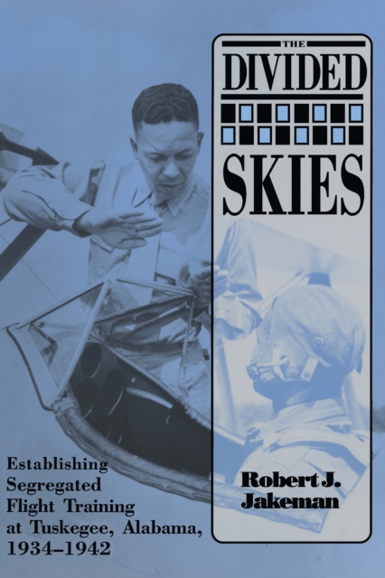The Divided Skies : Establishing Segregated Flight Training at Tuskegee, Alabama, 1934-1942, EPUB eBook