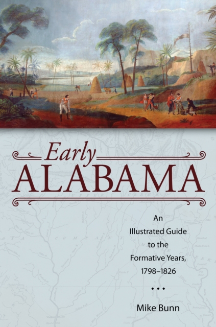 Early Alabama : An Illustrated Guide to the Formative Years, 1798-1826, EPUB eBook