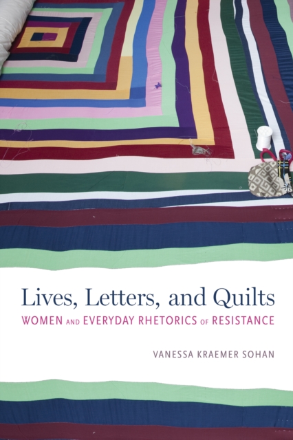 Lives, Letters, and Quilts : Women and Everyday Rhetorics of Resistance, EPUB eBook