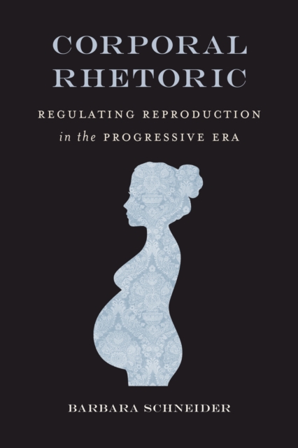 Corporal Rhetoric : Regulating Reproduction in the Progressive Era, EPUB eBook