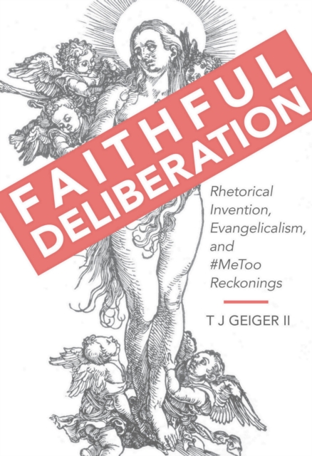 Faithful Deliberation : Rhetorical Invention, Evangelicalism, and #MeToo Reckonings, EPUB eBook