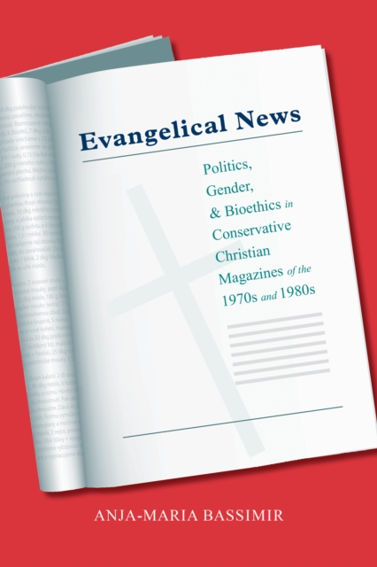 Evangelical News : Politics, Gender, and Bioethics in Conservative Christian Magazines of the 1970s and 1980s, EPUB eBook