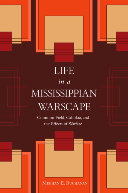 Life in a Mississippian Warscape : Common Field, Cahokia, and the Effects of Warfare, EPUB eBook
