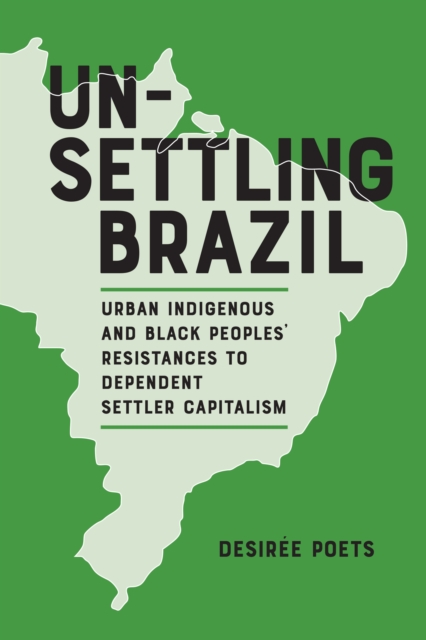 Unsettling Brazil : Urban Indigenous and Black Peoples' Resistances to Dependent Settler Capitalism, EPUB eBook