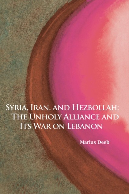 Syria, Iran, and Hezbollah Volume 640 : The Unholy Alliance and Its War on Lebanon, Paperback / softback Book