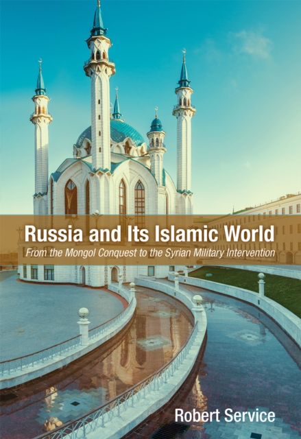 Russia and Its Islamic World : From the Mongol Conquest to The Syrian Military Intervention, EPUB eBook