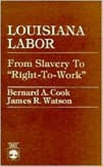 Louisiana Labor : From Slavery to 'Right-to-Work', Paperback / softback Book