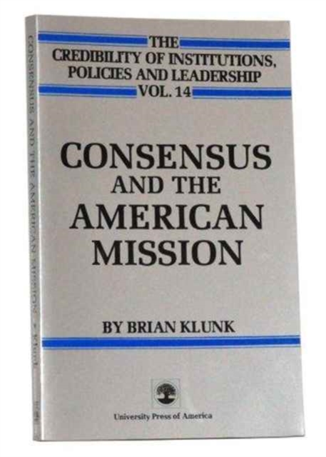 Consensus and the American Mission : The Credibility of Institutions, Policies and Leadership, Vol 14, Paperback / softback Book