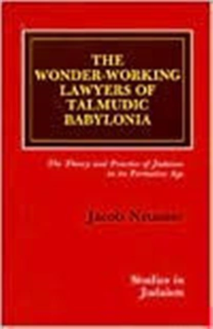 The Wonder-Working Lawyers of Talmudic Babylonia : The Theory and Practice of Judaism in its Formative Age, Paperback / softback Book