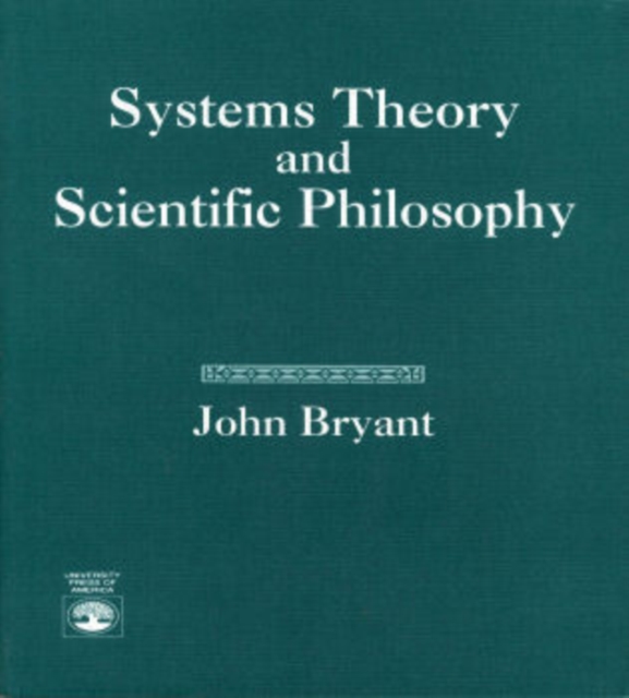 Systems Theory and Scientific Philosophy : An Application of the Cybernetics of W. Ross Ashby to Personal and Social Philosophy, the Philosophy of Mind, and the Problems of Artificial Intelligence, Paperback / softback Book
