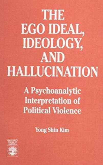 The Ego Ideal, Ideology and Hallucination : A Psychoanalytic Interpretation of Political Violence, Paperback / softback Book