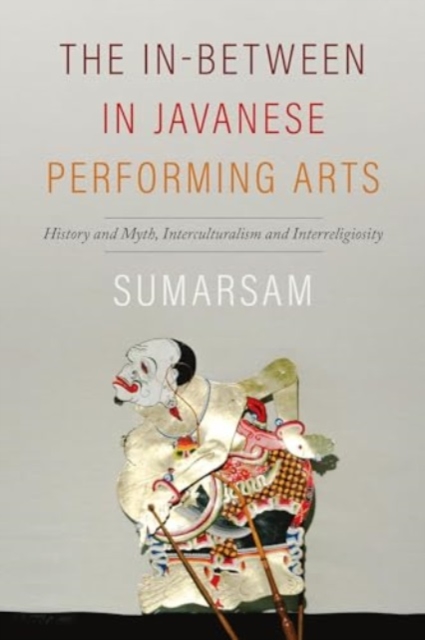 The In-Between in Javanese Performing Arts : History and Myth, Interculturalism and Interreligiosity, Hardback Book