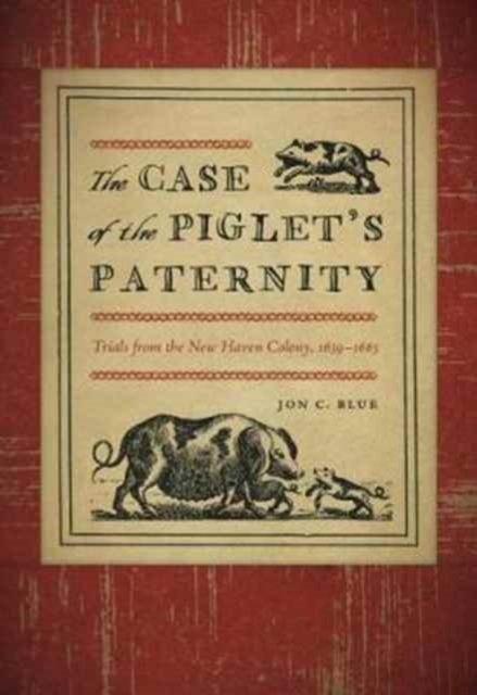 The Case of the Piglet's Paternity : Trials from the New Haven Colony, 1639-1663, Paperback / softback Book