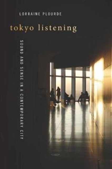 Tokyo Listening : Sound and Sense in a Contemporary City, Hardback Book