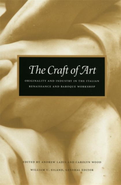 The Craft of Art : Originality and Industry in the Italian Renaissance and Baroque Workshop, Hardback Book