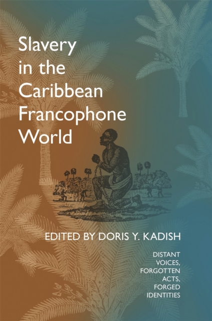 Slavery in the Caribbean Francophone World : Distant Voices, Forgotten Acts, Forged Identities, Hardback Book