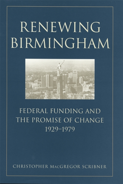 Renewing Birmingham : Federal Funding and the Promise of Change, 1929-1979, Hardback Book
