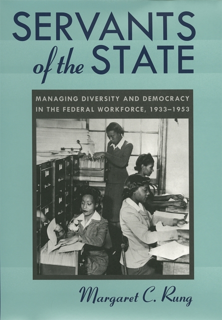 Servants of the State : Managing Diversity and Democracy in the Federal Workforce 1933-1953, Hardback Book