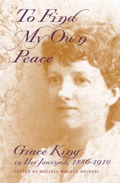 To Find My Own Peace : Grace King in Her Journals, 1886-1910, Hardback Book