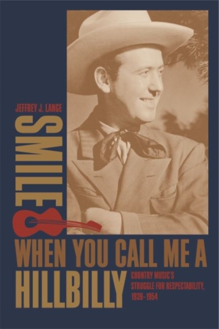 Smile When You Call Me a Hillbilly : Country Music's Struggle for Respectability, 1939-1954, Hardback Book