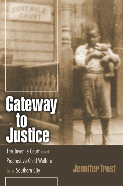 Gateway to Justice : The Juvenile Court and Progressive Child Welfare in a Southern City, Paperback / softback Book