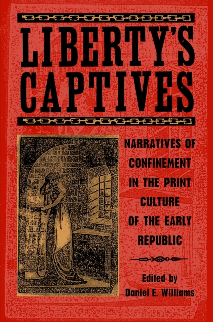 Liberty's Captives : Narratives of Confinement in the Print Culture of the Early Republic, Paperback / softback Book