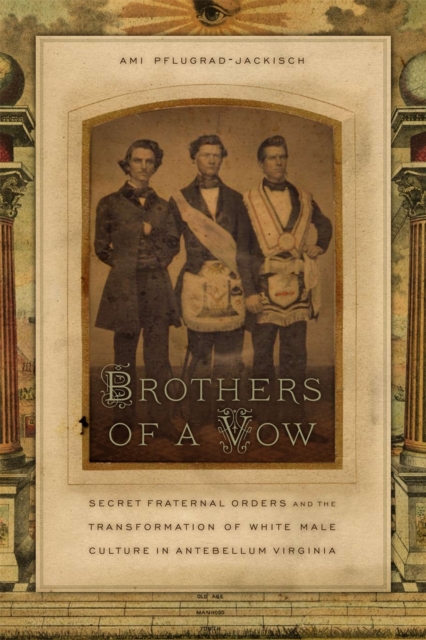 Brothers of a Vow : Secret Fraternal Orders and the Transformation of White Male Culture in Antebellum Virginia, Hardback Book