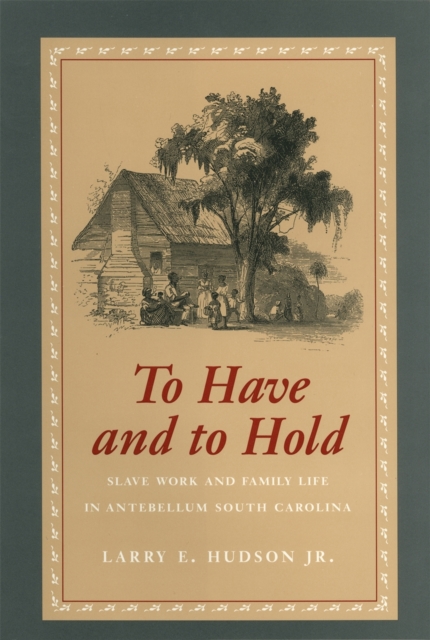 To Have and to Hold : Slave Work and Family Life in Antebellum South Carolina, PDF eBook