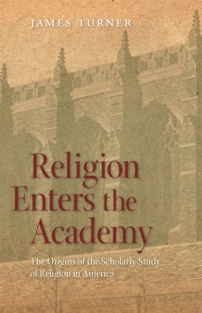 Religion Enters the Academy : The Origins of the Scholarly Study of Religion in America, Hardback Book