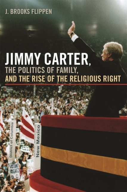 Jimmy Carter, the Politics of Family and the Rise of the Religious Right, Hardback Book