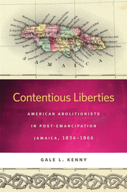 Contentious Liberties : American Abolitionists in Post-Emancipation Jamaica, 1834-1866, Paperback / softback Book
