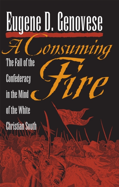 A Consuming Fire : The Fall of the Confederacy in the Mind of the White Christian South, PDF eBook