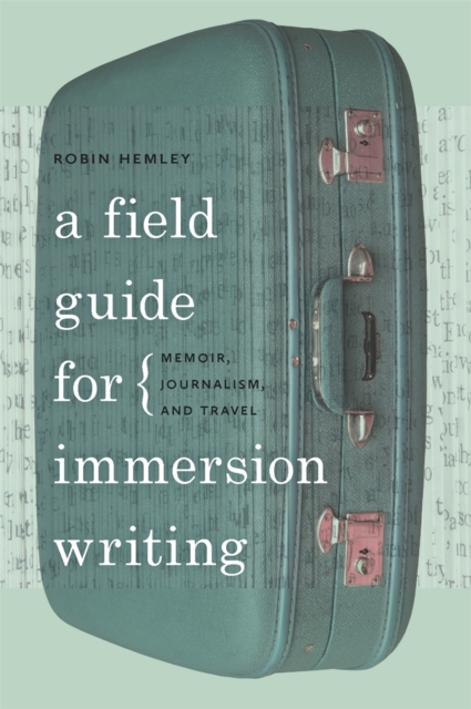 A Field Guide for Immersion Writing : Memoir, Journalism and Travel, Paperback / softback Book
