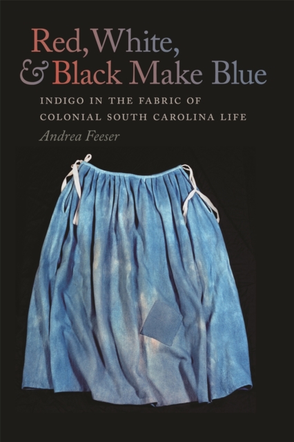 Red, White, and Black Make Blue : Indigo in the Fabric of Colonial South Carolina Life, Paperback / softback Book