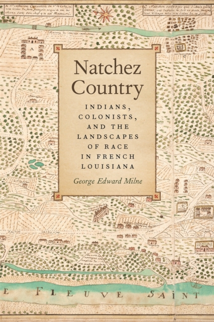 Natchez Country : Indians Colonists, and the Landscapes of Race in French Louisiana, Hardback Book