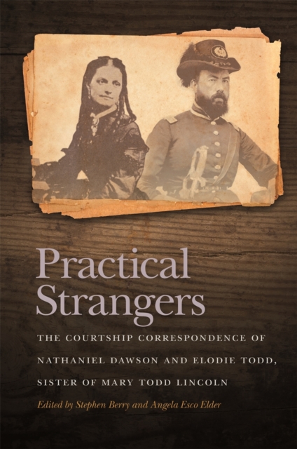 Practical Strangers : The Courtship Correspondence of Nathaniel Dawson and Elodie Todd, Sister of Mary Todd Lincoln, Hardback Book