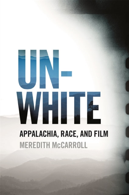 Unwhite : Appalachia, Race, and Film, Hardback Book