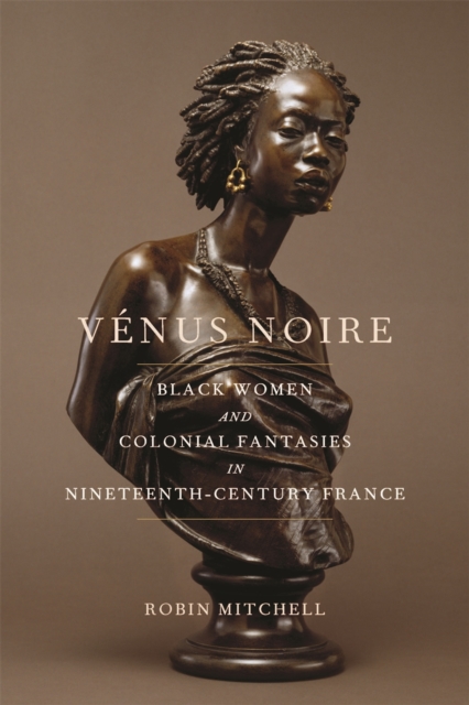 Venus Noire : Black Women and Colonial Fantasies in Nineteenth-Century France, Paperback / softback Book