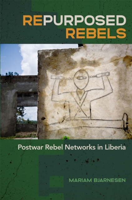 Repurposed Rebels : Postwar Rebel Networks in Liberia, Hardback Book