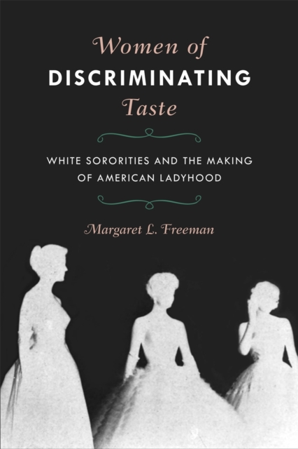 Women of Discriminating Taste : White Sororities and the Making of American Ladyhood, Paperback / softback Book