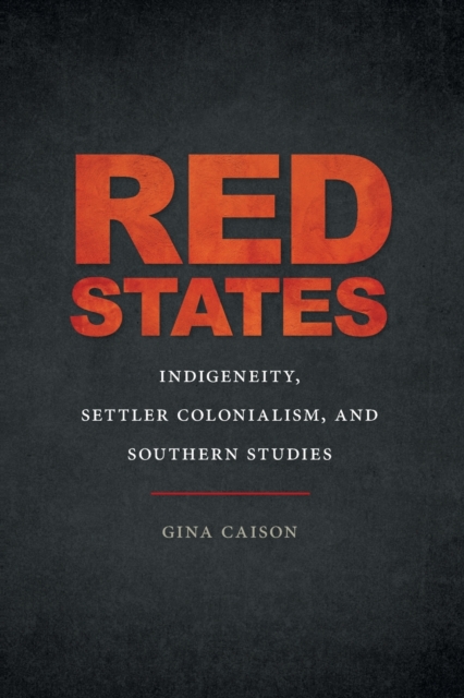 Red States : Indigeneity, Settler Colonialism, and Southern Studies, Paperback / softback Book