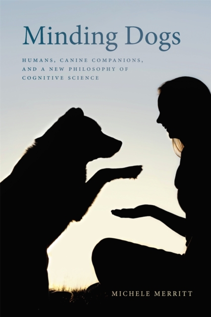 Minding Dogs : Humans, Canine Companions, and a New Philosophy of Cognitive Science, Hardback Book