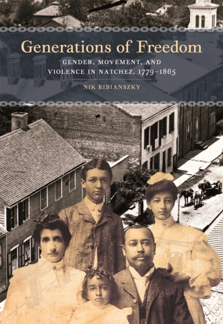 Generations of Freedom : Gender, Movement, and Violence in Natchez, 1779-1865, Hardback Book