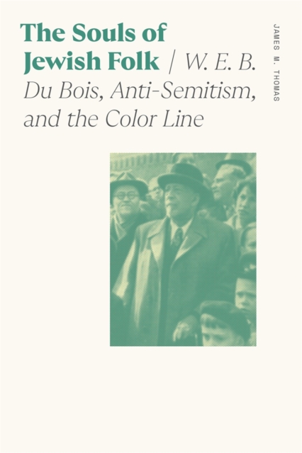 The Souls of Jewish Folk : W. E. B. Du Bois, Anti-Semitism, and the Color Line, PDF eBook