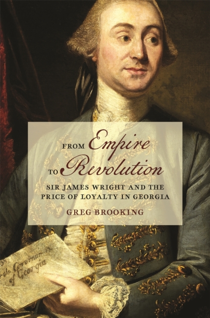 From Empire to Revolution : Sir James Wright and the Price of Loyalty in Georgia, Paperback / softback Book