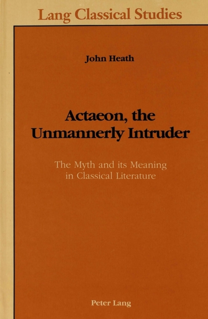Actaeon, the Unmannerly Intruder : The Myth and Its Meaning in Classical Literature, Hardback Book