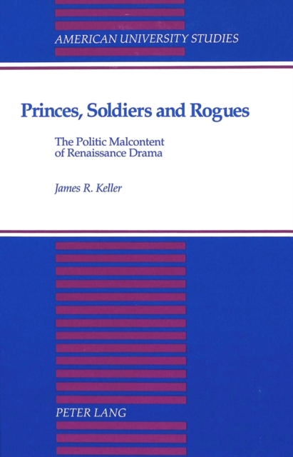 Princes, Soldiers and Rogues : The Politic Malcontent of Renaissance Drama, Hardback Book