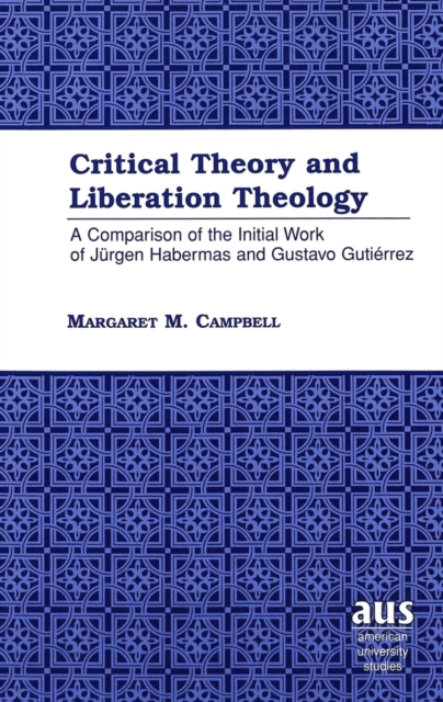Critical Theory and Liberation Theology : A Comparison of the Initial Work of Juergen Habermas and Gustavo Gutierrez, Hardback Book