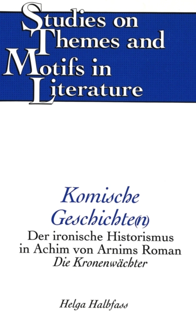 Komische Geschichte(N) : Der Ironische Historismus in Achim Von Arnims Roman Die Kronenwaechter, Hardback Book