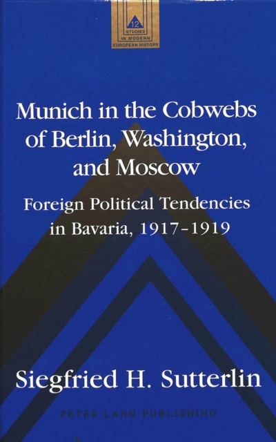 Munich in the Cobwebs of Berlin, Washington, and Moscow : Foreign Political Tendencies in Bavaria, 1917-1919, Hardback Book